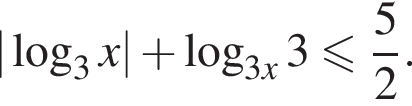 | ло­га­рифм по ос­но­ва­нию 3 x| плюс ло­га­рифм по ос­но­ва­нию левая круг­лая скоб­ка 3x пра­вая круг­лая скоб­ка 3 мень­ше или равно дробь: чис­ли­тель: 5, зна­ме­на­тель: 2 конец дроби .