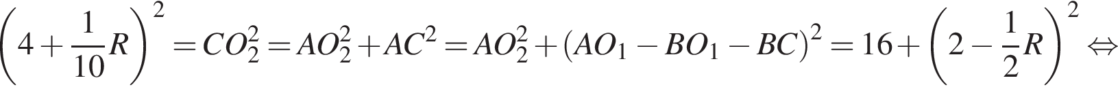  левая круг­лая скоб­ка 4 плюс дробь: чис­ли­тель: 1, зна­ме­на­тель: 10 конец дроби R пра­вая круг­лая скоб­ка в квад­ра­те =C O_2 в квад­ра­те =A O_2 в квад­ра­те плюс A C в квад­ра­те =A O_2 в квад­ра­те плюс левая круг­лая скоб­ка A O_1 минус B O_1 минус B C пра­вая круг­лая скоб­ка в квад­ра­те =16 плюс левая круг­лая скоб­ка 2 минус дробь: чис­ли­тель: 1, зна­ме­на­тель: 2 конец дроби R пра­вая круг­лая скоб­ка в квад­ра­те рав­но­силь­но 