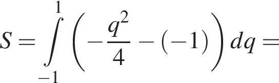 S= при­над­ле­жит t пре­де­лы: от минус 1 до 1, левая круг­лая скоб­ка минус дробь: чис­ли­тель: q в квад­ра­те , зна­ме­на­тель: 4 конец дроби минус левая круг­лая скоб­ка минус 1 пра­вая круг­лая скоб­ка пра­вая круг­лая скоб­ка dq= 