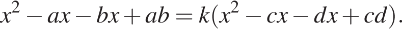 x в квад­ра­те минус ax минус bx плюс ab=k левая круг­лая скоб­ка x в квад­ра­те минус cx минус dx плюс cd пра­вая круг­лая скоб­ка .