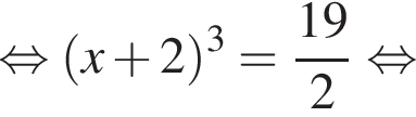  рав­но­силь­но левая круг­лая скоб­ка x плюс 2 пра­вая круг­лая скоб­ка в кубе = дробь: чис­ли­тель: 19, зна­ме­на­тель: 2 конец дроби рав­но­силь­но 