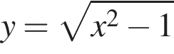 y= ко­рень из: на­ча­ло ар­гу­мен­та: x в квад­ра­те минус 1 конец ар­гу­мен­та 