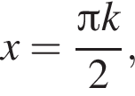 x= дробь: чис­ли­тель: Пи k, зна­ме­на­тель: 2 конец дроби ,