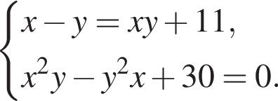  левая фи­гур­ная скоб­ка \beginaligned x минус y=xy плюс 11, x в квад­ра­те y минус y в квад­ра­те x плюс 30=0. \endaligned . 