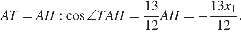 A T=A H: ко­си­нус \angle T A H= дробь: чис­ли­тель: 13, зна­ме­на­тель: 12 конец дроби A H= минус дробь: чис­ли­тель: 13 x_1, зна­ме­на­тель: 12 конец дроби . 