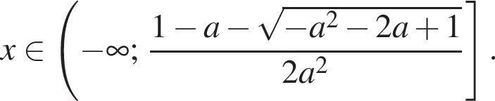 x при­над­ле­жит левая круг­лая скоб­ка минус бес­ко­неч­ность ; дробь: чис­ли­тель: 1 минус a минус ко­рень из: на­ча­ло ар­гу­мен­та: минус a в квад­ра­те минус 2a плюс 1 конец ар­гу­мен­та , зна­ме­на­тель: 2a в квад­ра­те конец дроби пра­вая квад­рат­ная скоб­ка . 