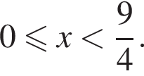 0 мень­ше или равно x мень­ше дробь: чис­ли­тель: 9, зна­ме­на­тель: 4 конец дроби .
