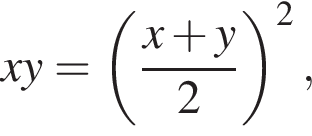 xy= левая круг­лая скоб­ка дробь: чис­ли­тель: x плюс y, зна­ме­на­тель: 2 конец дроби пра­вая круг­лая скоб­ка в квад­ра­те ,