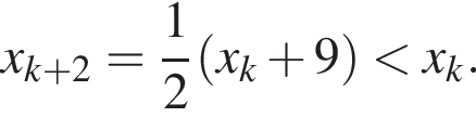x_k плюс 2= дробь: чис­ли­тель: 1, зна­ме­на­тель: 2 конец дроби левая круг­лая скоб­ка x_k плюс 9 пра­вая круг­лая скоб­ка мень­ше x_k.