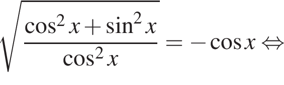  ко­рень из: на­ча­ло ар­гу­мен­та: дробь: чис­ли­тель: ко­си­нус в квад­ра­те x плюс синус в квад­ра­те x, зна­ме­на­тель: ко­си­нус в квад­ра­те x конец дроби конец ар­гу­мен­та = минус ко­си­нус x рав­но­силь­но 