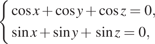  си­сте­ма вы­ра­же­ний ко­си­нус x плюс ко­си­нус y плюс ко­си­нус z=0, синус x плюс синус y плюс синус z=0, конец си­сте­мы .