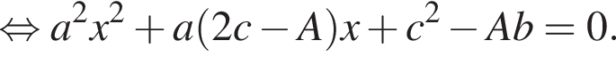  рав­но­силь­но a в квад­ра­те x в квад­ра­те плюс a левая круг­лая скоб­ка 2 c минус A пра­вая круг­лая скоб­ка x плюс c в квад­ра­те минус A b=0 .