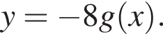 y = минус 8g левая круг­лая скоб­ка x пра­вая круг­лая скоб­ка .