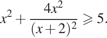 x в квад­ра­те плюс \dfrac4x в квад­ра­те левая круг­лая скоб­ка x плюс 2 пра­вая круг­лая скоб­ка в квад­ра­те \geqslant5.