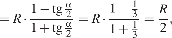 =R умно­жить на дробь: чис­ли­тель: 1 минус тан­генс дробь: чис­ли­тель: альфа , зна­ме­на­тель: 2 конец дроби , зна­ме­на­тель: 1 плюс тан­генс дробь: чис­ли­тель: альфа , зна­ме­на­тель: 2 конец дроби конец дроби =R умно­жить на дробь: чис­ли­тель: 1 минус дробь: чис­ли­тель: 1, зна­ме­на­тель: 3 конец дроби , зна­ме­на­тель: 1 плюс дробь: чис­ли­тель: 1, зна­ме­на­тель: 3 конец дроби конец дроби = дробь: чис­ли­тель: R, зна­ме­на­тель: 2 конец дроби , 