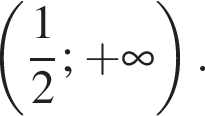 левая круг­лая скоб­ка дробь: чис­ли­тель: 1, зна­ме­на­тель: 2 конец дроби ; плюс бес­ко­неч­ность пра­вая круг­лая скоб­ка .
