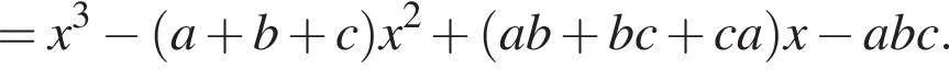=x в кубе минус левая круг­лая скоб­ка a плюс b плюс c пра­вая круг­лая скоб­ка x в квад­ра­те плюс левая круг­лая скоб­ка ab плюс bc плюс ca пра­вая круг­лая скоб­ка x минус abc.