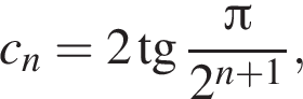 c_n=2 тан­генс дробь: чис­ли­тель: Пи , зна­ме­на­тель: 2 в сте­пе­ни левая круг­лая скоб­ка n плюс 1 пра­вая круг­лая скоб­ка конец дроби , 