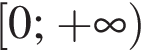  левая квад­рат­ная скоб­ка 0; плюс бес­ко­неч­ность пра­вая круг­лая скоб­ка 