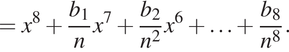 =x в сте­пе­ни 8 плюс дробь: чис­ли­тель: b_1, зна­ме­на­тель: n конец дроби x в сте­пе­ни 7 плюс дробь: чис­ли­тель: b_2, зна­ме­на­тель: n в квад­ра­те конец дроби x в сте­пе­ни 6 плюс \ldots плюс дробь: чис­ли­тель: b_8, зна­ме­на­тель: n в сте­пе­ни 8 конец дроби . 