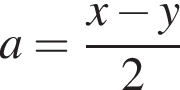 a= дробь: чис­ли­тель: x минус y, зна­ме­на­тель: 2 конец дроби 