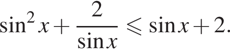  синус в квад­ра­те x плюс \dfrac2 синус x мень­ше или равно синус x плюс 2.