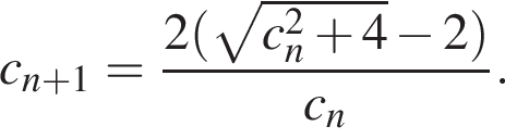 c_n плюс 1= дробь: чис­ли­тель: 2 левая круг­лая скоб­ка ко­рень из: на­ча­ло ар­гу­мен­та: c_n в квад­ра­те плюс 4 конец ар­гу­мен­та минус 2 пра­вая круг­лая скоб­ка , зна­ме­на­тель: c_n конец дроби . 