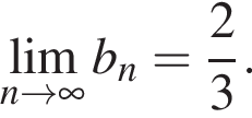 \lim\limits_narrow бес­ко­неч­ность b_n= дробь: чис­ли­тель: 2, зна­ме­на­тель: 3 конец дроби .
