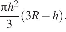  дробь: чис­ли­тель: Пи h в квад­ра­те , зна­ме­на­тель: 3 конец дроби левая круг­лая скоб­ка 3R минус h пра­вая круг­лая скоб­ка .