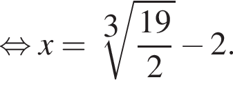  рав­но­силь­но x= ко­рень 3 сте­пе­ни из: на­ча­ло ар­гу­мен­та: дробь: чис­ли­тель: 19, зна­ме­на­тель: 2 конец дроби конец ар­гу­мен­та минус 2 . 