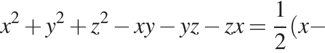 x в квад­ра­те плюс y в квад­ра­те плюс z в квад­ра­те минус xy минус yz минус zx= дробь: чис­ли­тель: 1, зна­ме­на­тель: 2 конец дроби левая круг­лая скоб­ка x минус 