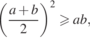  левая круг­лая скоб­ка дробь: чис­ли­тель: a плюс b, зна­ме­на­тель: 2 конец дроби пра­вая круг­лая скоб­ка в квад­ра­те боль­ше или равно ab, 