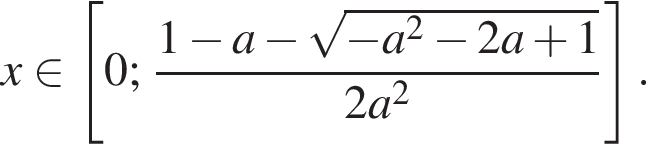 x при­над­ле­жит левая квад­рат­ная скоб­ка 0; дробь: чис­ли­тель: 1 минус a минус ко­рень из: на­ча­ло ар­гу­мен­та: минус a в квад­ра­те минус 2a плюс 1 конец ар­гу­мен­та , зна­ме­на­тель: 2a в квад­ра­те конец дроби пра­вая квад­рат­ная скоб­ка . 