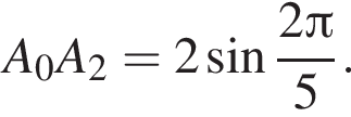 A_0A_2=2 синус дробь: чис­ли­тель: 2 Пи , зна­ме­на­тель: 5 конец дроби .
