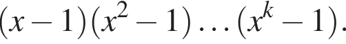  левая круг­лая скоб­ка x минус 1 пра­вая круг­лая скоб­ка левая круг­лая скоб­ка x в квад­ра­те минус 1 пра­вая круг­лая скоб­ка \ldots левая круг­лая скоб­ка x в сте­пе­ни k минус 1 пра­вая круг­лая скоб­ка .