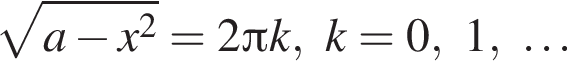 ко­рень из: на­ча­ло ар­гу­мен­та: a минус x в квад­ра­те конец ар­гу­мен­та =2 Пи k, k=0, 1, \ldots 