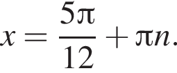 x= дробь: чис­ли­тель: 5 Пи , зна­ме­на­тель: 12 конец дроби плюс Пи n. 
