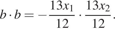 b умно­жить на b= минус дробь: чис­ли­тель: 13 x_1, зна­ме­на­тель: 12 конец дроби умно­жить на дробь: чис­ли­тель: 13 x_2, зна­ме­на­тель: 12 конец дроби . 