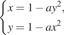  си­сте­ма вы­ра­же­ний x=1 минус ay в квад­ра­те ,y=1 минус ax в квад­ра­те конец си­сте­мы . 