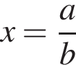 x= дробь: чис­ли­тель: a, зна­ме­на­тель: b конец дроби 