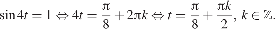  синус 4t=1 рав­но­силь­но 4t = дробь: чис­ли­тель: Пи , зна­ме­на­тель: 8 конец дроби плюс 2 Пи k рав­но­силь­но t= дробь: чис­ли­тель: Пи , зна­ме­на­тель: 8 конец дроби плюс дробь: чис­ли­тель: Пи k, зна­ме­на­тель: 2 конец дроби , k при­над­ле­жит Z . 