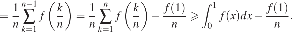 = дробь: чис­ли­тель: 1, зна­ме­на­тель: n конец дроби \sum_k=1 в сте­пе­ни левая круг­лая скоб­ка n минус 1 пра­вая круг­лая скоб­ка f левая круг­лая скоб­ка дробь: чис­ли­тель: k, зна­ме­на­тель: n конец дроби пра­вая круг­лая скоб­ка = дробь: чис­ли­тель: 1, зна­ме­на­тель: n конец дроби \sum_k=1 в сте­пе­ни n f левая круг­лая скоб­ка дробь: чис­ли­тель: k, зна­ме­на­тель: n конец дроби пра­вая круг­лая скоб­ка минус дробь: чис­ли­тель: f левая круг­лая скоб­ка 1 пра­вая круг­лая скоб­ка , зна­ме­на­тель: n конец дроби \geqslant при­над­ле­жит t_0 в сте­пе­ни 1 f левая круг­лая скоб­ка x пра­вая круг­лая скоб­ка dx минус дробь: чис­ли­тель: f левая круг­лая скоб­ка 1 пра­вая круг­лая скоб­ка , зна­ме­на­тель: n конец дроби .