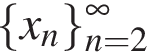  левая фи­гур­ная скоб­ка x_n пра­вая фи­гур­ная скоб­ка _n=2 в сте­пе­ни б ес­ко­неч­ность 