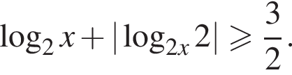  ло­га­рифм по ос­но­ва­нию 2 x плюс | ло­га­рифм по ос­но­ва­нию левая круг­лая скоб­ка 2x пра­вая круг­лая скоб­ка 2| боль­ше или равно дробь: чис­ли­тель: 3, зна­ме­на­тель: 2 конец дроби .